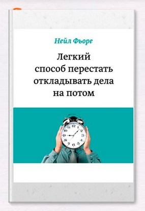 Лёгкий способ перестать откладывать дела на потом. Нейл Фьоре